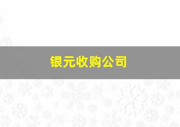 银元收购公司