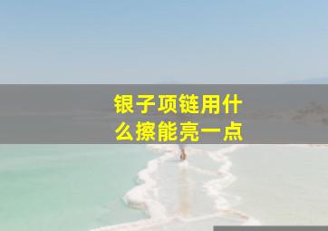 银子项链用什么擦能亮一点