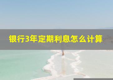 银行3年定期利息怎么计算