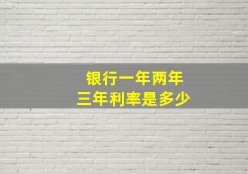 银行一年两年三年利率是多少