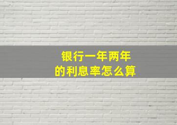 银行一年两年的利息率怎么算