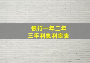 银行一年二年三年利息利率表