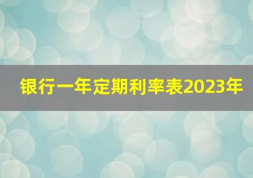 银行一年定期利率表2023年