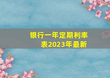 银行一年定期利率表2023年最新