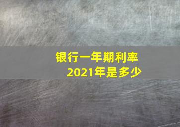 银行一年期利率2021年是多少