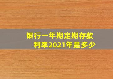 银行一年期定期存款利率2021年是多少