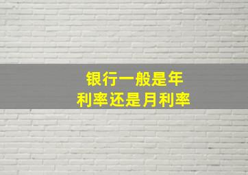 银行一般是年利率还是月利率