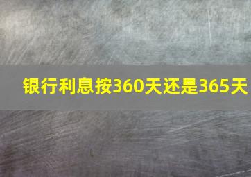 银行利息按360天还是365天