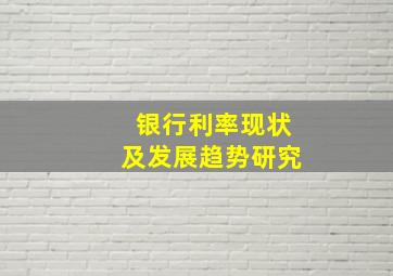 银行利率现状及发展趋势研究