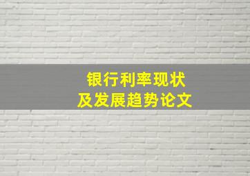 银行利率现状及发展趋势论文