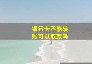 银行卡不能转账可以取款吗