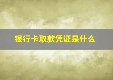 银行卡取款凭证是什么