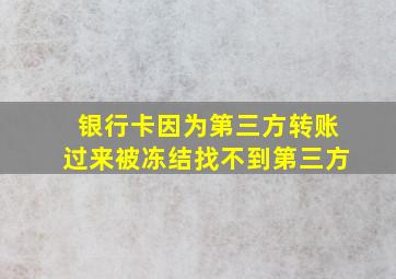 银行卡因为第三方转账过来被冻结找不到第三方