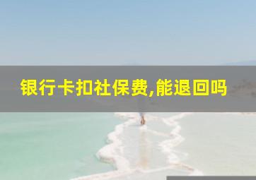 银行卡扣社保费,能退回吗