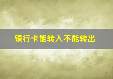 银行卡能转入不能转出