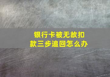 银行卡被无故扣款三步追回怎么办