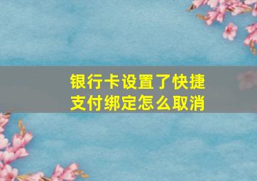 银行卡设置了快捷支付绑定怎么取消