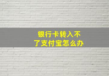 银行卡转入不了支付宝怎么办