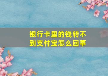 银行卡里的钱转不到支付宝怎么回事