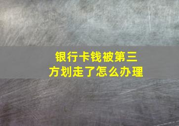 银行卡钱被第三方划走了怎么办理