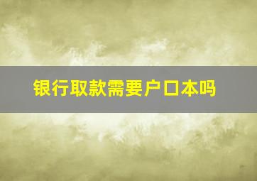 银行取款需要户口本吗