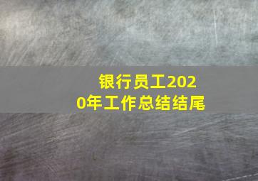 银行员工2020年工作总结结尾