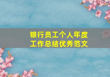 银行员工个人年度工作总结优秀范文