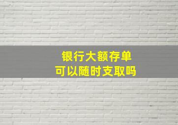 银行大额存单可以随时支取吗