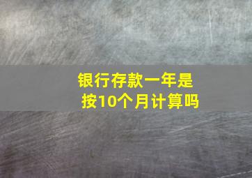 银行存款一年是按10个月计算吗