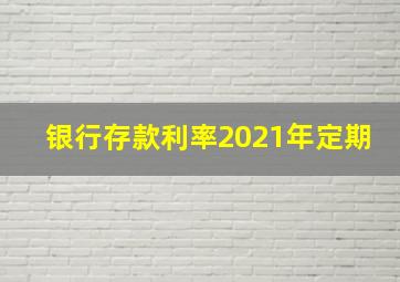 银行存款利率2021年定期