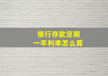 银行存款定期一年利率怎么算