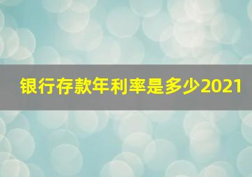 银行存款年利率是多少2021