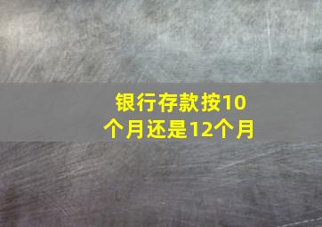 银行存款按10个月还是12个月