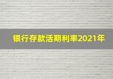 银行存款活期利率2021年