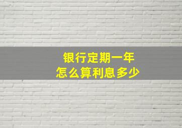 银行定期一年怎么算利息多少