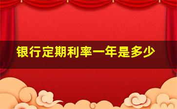 银行定期利率一年是多少