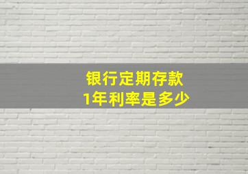 银行定期存款1年利率是多少