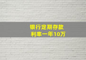 银行定期存款利率一年10万