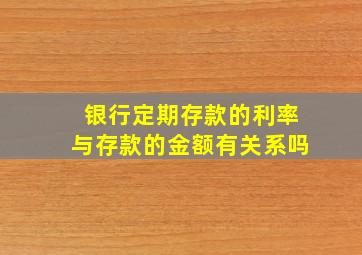 银行定期存款的利率与存款的金额有关系吗