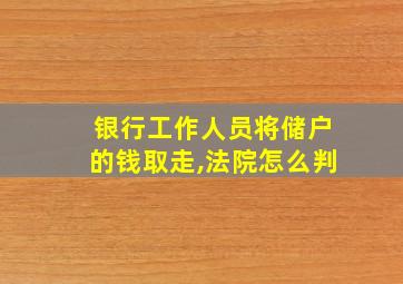 银行工作人员将储户的钱取走,法院怎么判