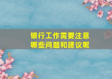 银行工作需要注意哪些问题和建议呢