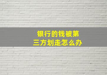 银行的钱被第三方划走怎么办