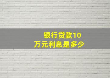 银行贷款10万元利息是多少