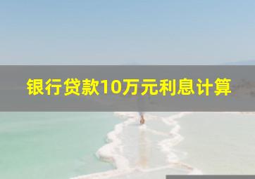 银行贷款10万元利息计算