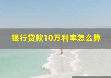 银行贷款10万利率怎么算