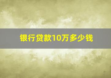 银行贷款10万多少钱