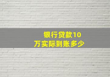 银行贷款10万实际到账多少