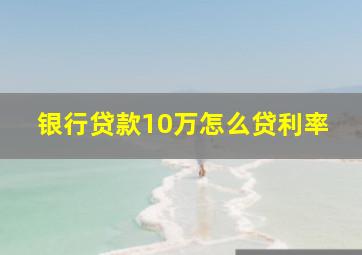 银行贷款10万怎么贷利率