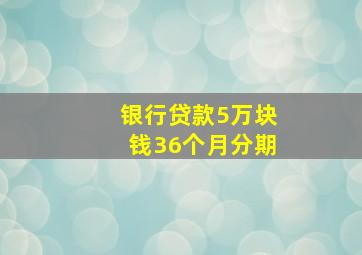 银行贷款5万块钱36个月分期