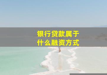 银行贷款属于什么融资方式